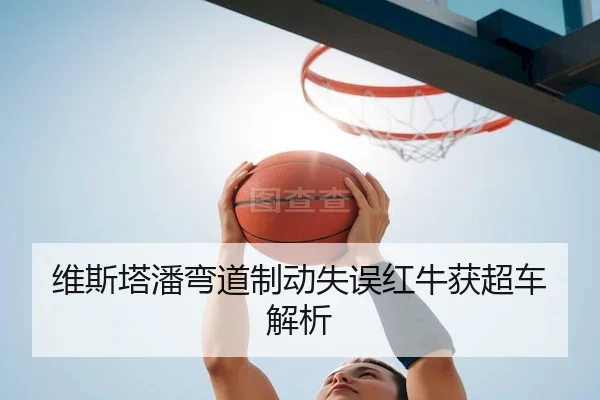 维斯塔潘弯道制动失误红牛获超车解析(Kaiyunofficial)